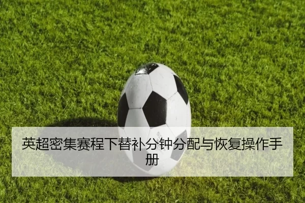 英超密集赛程下替补分钟分配与恢复操作手册